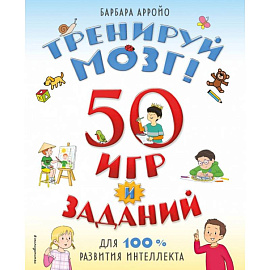 Тренируй мозг! 50 игр и заданий для 100 % развития интеллекта