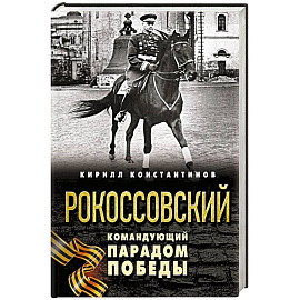 Рокоссовский. Командующий Парадом Победы