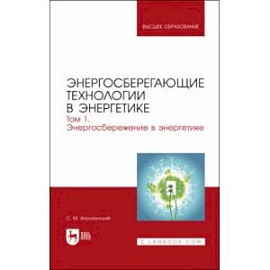 Энергосберегающие технологии в энергетике. Том 1. Энергосбережение в энергетике. Учебник