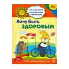 Хочу быть здоровым. Развивающие задания и игра для детей 6-7 лет