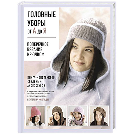 Фото Головные уборы от А до Я. Поперечное вязание крючком. Книга-конструктор стильных аксессуаров