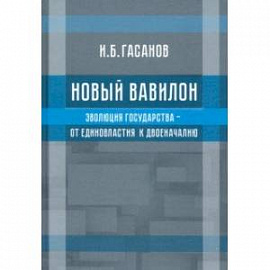 Новый Вавилон. Эволюция государства - от единовластия к двоеначалию