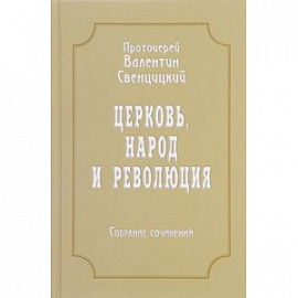 Протоиерей Валентин Свенцицкий. Собрание сочинений. Том 4. Церковь, народ и революция (1910-1917)