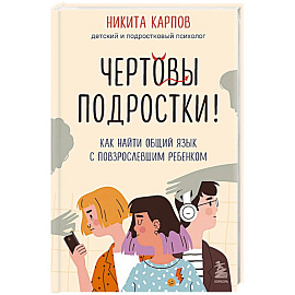 Чертовы подростки! Как найти общий язык с повзрослевшим ребенком