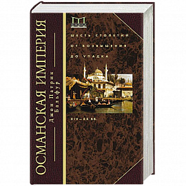 Османская империя. Шесть столетий от возвышения до упадка. XIV-XX вв.