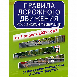 Правила дорожного движения Российской Федерации с реальными примерами и комментариями на 1 апреля 2021 года