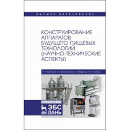 Конструирование аппаратов будущего пищевых технологий. Научно-технические аспекты. Учебник для вузов