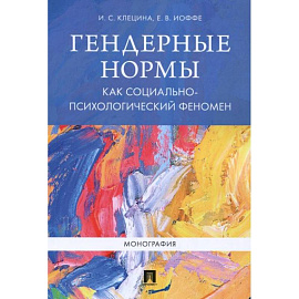 Гендерные нормы как социально-психологический феномен: монография. Клецина И.С., Иоффе Е.В.