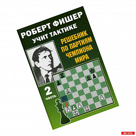 Роберт Фишер учит тактике.Ч.2. Решебник по партиям чемпиона мира (6+)