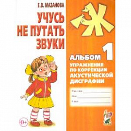 Учусь не путать звуки. Альбом 1. Упражнения по коррекции акустической дисграфии у младших школьников