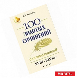 100 золотых сочинений для школьников. XVIII-XIX вв.