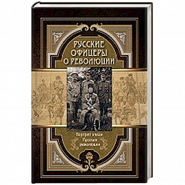 Русские офицеры о революции. Сборник мемуаров