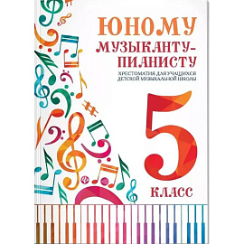 Юному музыканту-пианисту. Хрестоматия для учащихся ДМШ 5 класс. Учебно-методическое пособие