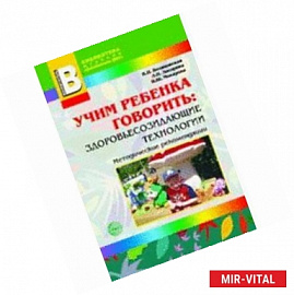 Учим ребенка говорить: здоровьесозидающие технологии. Методическое пособие