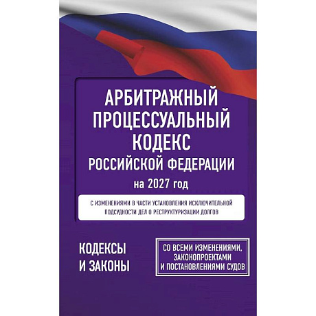 Фото Арбитражный процессуальный кодекс Российской Федерации на 2027 год. Со всеми изменениями, законопроектами и постановлениями судов
