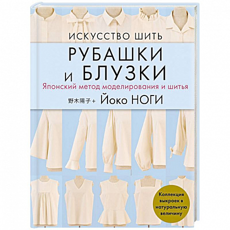 Фото Искусство шить РУБАШКИ и БЛУЗКИ. Японский метод моделирования и шитья Йоко НОГИ + коллекция выкроек в натуральную величину