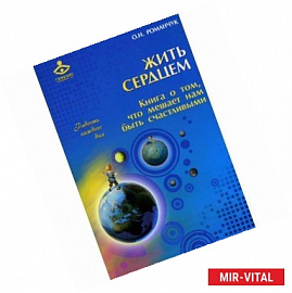Жить сердцем. Книга о том, что мешает нам быть счастливыми