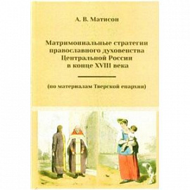 Матримониальные стратегии православного духовенства Центральной России в конце 18 века
