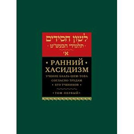 Ранний хасидизм. Учение Бааль-Шем-Това согласно трудам его учеников. Том 1