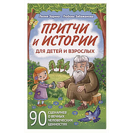 Притчи и истории для детей и взрослых. 90 сценариев о вечных человеческих ценностях