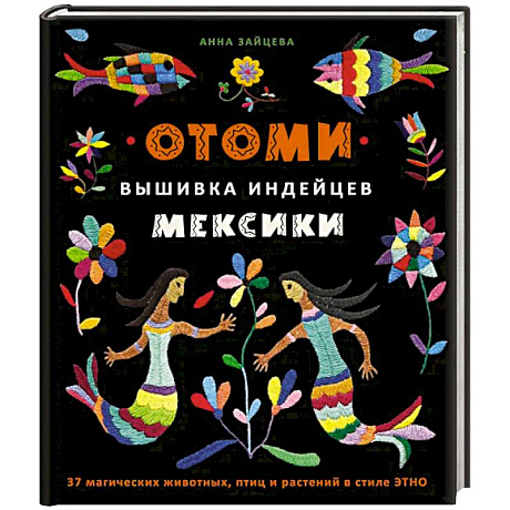 Фото Отоми. Вышивка индейцев Мексики. 37 магических животных, птиц и растений в стиле ЭТНО