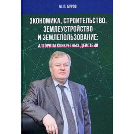 Экономика, строительство, землеустройство и землепользование. Алгоритм конкретных действий: Научные статьи, выступления, беседы, интервью