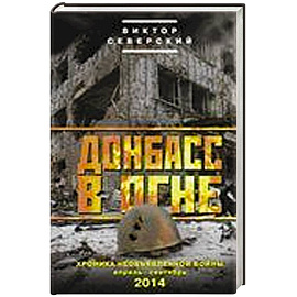 Донбасс в огне. Хроники необъявленной войны. Апрель-сентябрь 2014