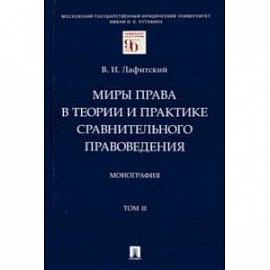 Миры права в теории и практике сравнительного правоведения. Том II.  Монография