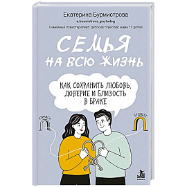 Семья на всю жизнь. Как сохранить любовь, доверие и близость в браке