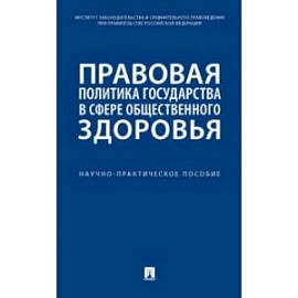 Правовая политика государства в сфере общественного здоровья. Научно-практическое пособие