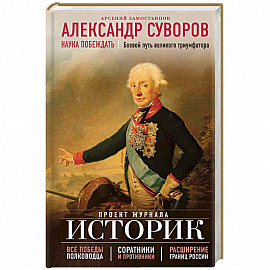 Александр Суворов. Наука побеждать. Боевой путь великого триумфатора