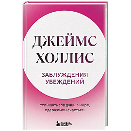 Заблуждения убеждений. Услышать зов души в мире, одержимом счастьем