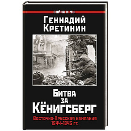 Битва за Кёнигсберг. Восточно-Прусская кампания 1944–1945 гг.