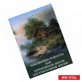 Бабушкины рецепты или деревенская магия для счастливой жизни