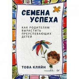 Семена успеха. Как родителям вырастить преуспевающих детей