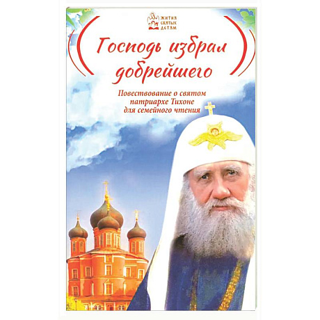 Фото Господь избрал добрейшего: Повествование о святом патриархе Тихоне для семейного чтения