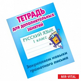 Русский язык. 1 класс. Закрепляем навыки грамотного письма. Тетрадь для дополнительных занятий