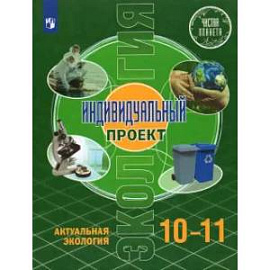 Экология. Индивидуальный проект. Актуальная экология. 10-11 классы. Базовый уровень. Учебник. ФГОС