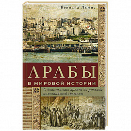 Арабы в мировой истории. С доисламских времен до распада колониальной системы