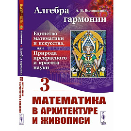 Алгебра гармонии: Единство математики и искусства, или Природа прекрасного и красота науки. Книга 3: Математика в архитектуре и живописи