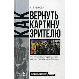 Как вернуть картину зрителю, или История неосуществленной картины Павла Корина 'Реквием': Авторский курс лекций и экспериментальный практикум