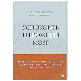 Успокоить тревожный мозг. Нейропсихологические техники для освобождения от тревоги и самокритики