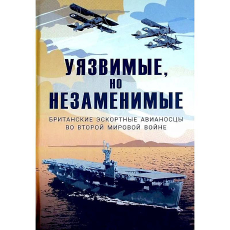Фото Уязвимые, но незаменимые. Британские эскортные авианосцы во Второй мировой войне: Сборник