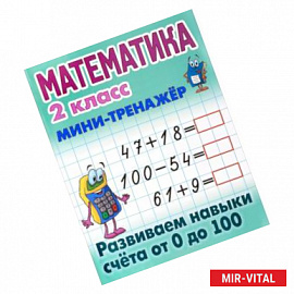 Математика. 2 класс. Мини-тренажёр. Развиваем навыки счета от 0 до 100