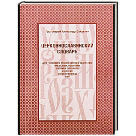 Церковнославянский словарь для толкового чтения Св. Евангелия, Часослова, Псалтири, Октоиха (учебных) и других богослужебных книг