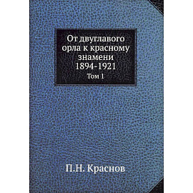 От двуглавого орла к красному знамени. 1894-1921. Том 1