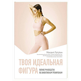 Твоя идеальная фигура. Полное руководство по эффективным тренировкам