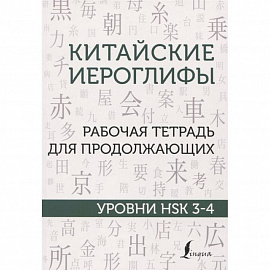 Китайские иероглифы. Рабочая тетрадь для продолжающих. Уровни HSK 3-4