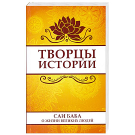 Творцы истории. Саи Баба о жизни великих людей