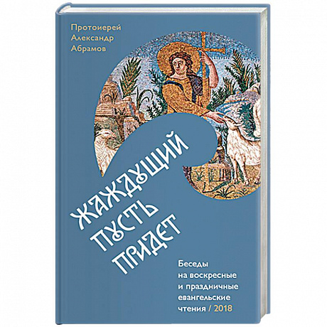 Фото Жаждущий пусть придет. Беседы на воскресные праздничные евангельские чтения